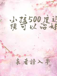 小孩500度近视可以治好吗