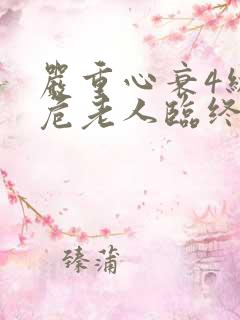 严重心衰4级病危老人临终前的症状