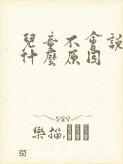 儿童不会说话有什么原因