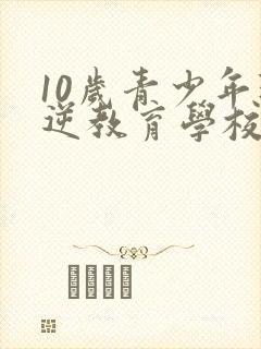 10岁青少年叛逆教育学校