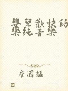 婴儿欢快的轻音乐纯音乐