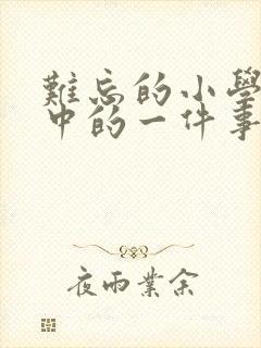 难忘的小学生活中的一件事500字