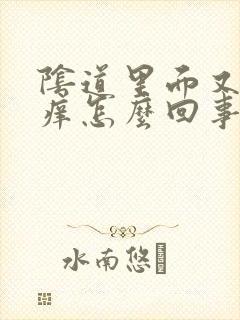 阴道里面又疼又痒怎么回事