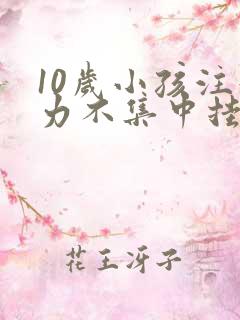 10岁小孩注意力不集中挂什么科室