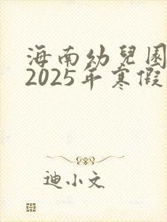 海南幼儿园放假2025年寒假