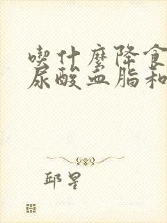 吃什么降食物降尿酸血脂和血糖