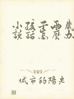 小孩子两岁半不说话怎么办