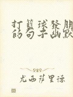 打篮球发朋友圈的句子幽默短句