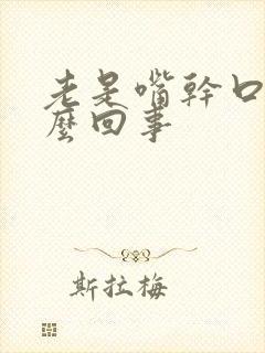 老是嘴干口渴怎么回事