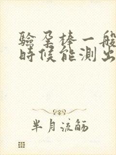 验孕棒一般什么时候能测出来