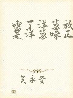 吃了洋葱放屁都是洋葱味正常吗