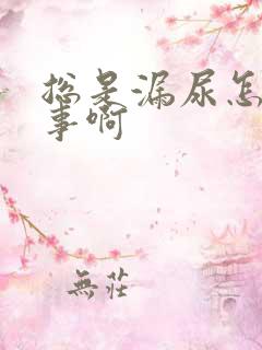 总是漏尿怎么回事啊