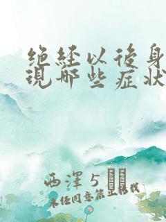 绝经以后身体出现哪些症状