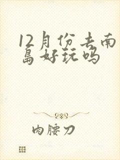 12月份去南澳岛好玩吗
