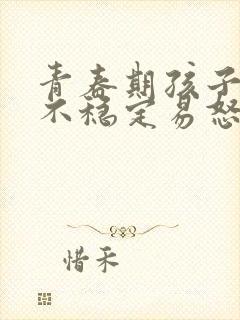 青春期孩子情绪不稳定易怒烦躁正常吗