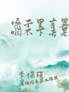 嗓子里有异物感咽不下去是怎么回事