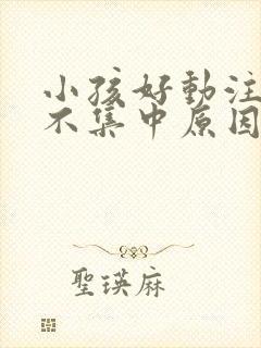 小孩好动注意力不集中原因