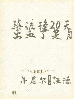 药流后20天又出血了是月经吗