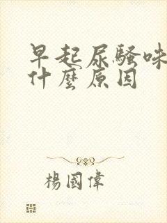 早起尿骚味重是什么原因