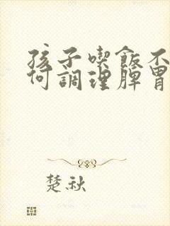 孩子吃饭不好如何调理脾胃