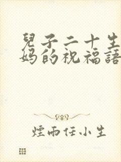 儿子二十生日妈妈的祝福语怎么说