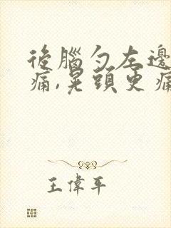 后脑勺左边里面痛,晃头更痛