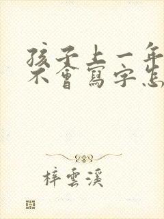 孩子上一年级了不会写字怎么办