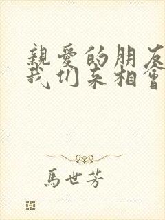 亲爱的朋友们,我们来相会