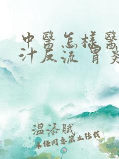 中医怎样医治胆汁反流 胃炎