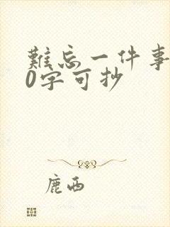 难忘一件事100字可抄