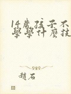 14岁孩子不上学学什么技术好