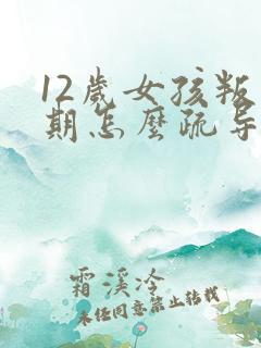 12岁女孩叛逆期怎么疏导