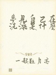 梦见自己在河里洗澡是什么预兆