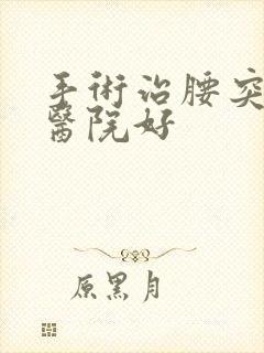 手术治腰突哪家医院好