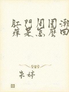 肛门周围潮湿瘙痒是怎么回事女性