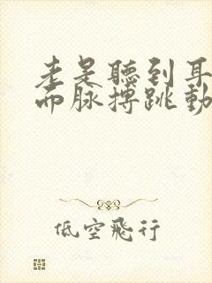 老是听到耳朵里面脉搏跳动的声音