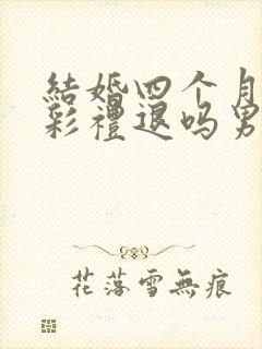 结婚四个月离婚彩礼退吗男方提出