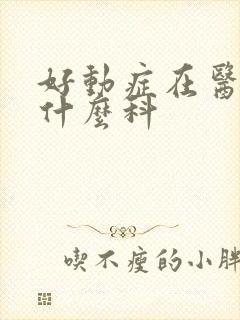 好动症在医院挂什么科