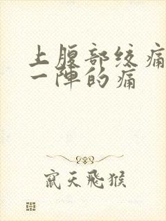 上腹部绞痛一阵一阵的痛