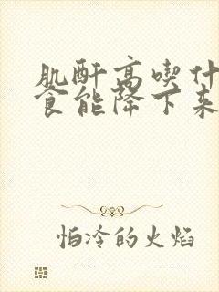 肌酐高吃什么主食能降下来