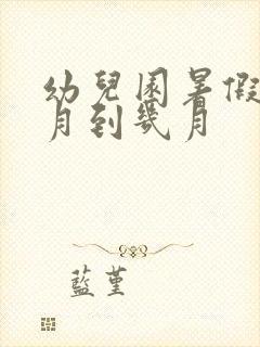 幼儿园暑假是几月到几月