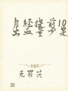 月经提前10天出血量少是怎么回事