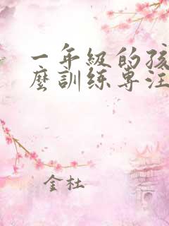 一年级的孩子怎么训练专注力