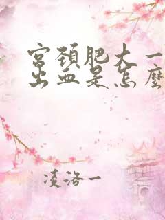 宫颈肥大一碰就出血是怎么回事