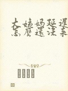 大姨妈延迟七天怎么还没来