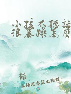 小孩不听话脾气很暴躁怎么办