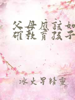 父母应该如何正确教育孩子