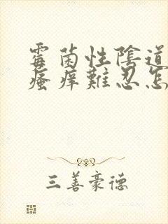 霉菌性阴道发炎瘙痒难忍怎么办