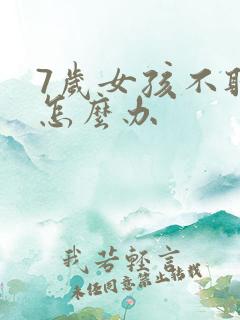 7岁女孩不听话怎么办