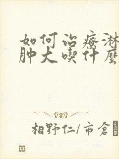 如何治疗淋巴结肿大吃什么药好